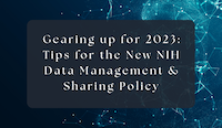 Gearing up for 2023: Tips for the New NIH Data Management & Sharing Policy